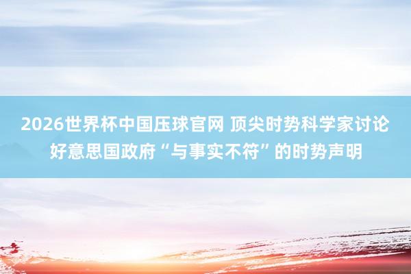 2026世界杯中国压球官网 顶尖时势科学家讨论好意思国政府“与事实不符”的时势声明