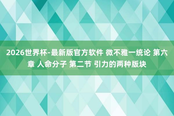 2026世界杯-最新版官方软件 微不雅一统论 第六章 人命分子 第二节 引力的两种版块