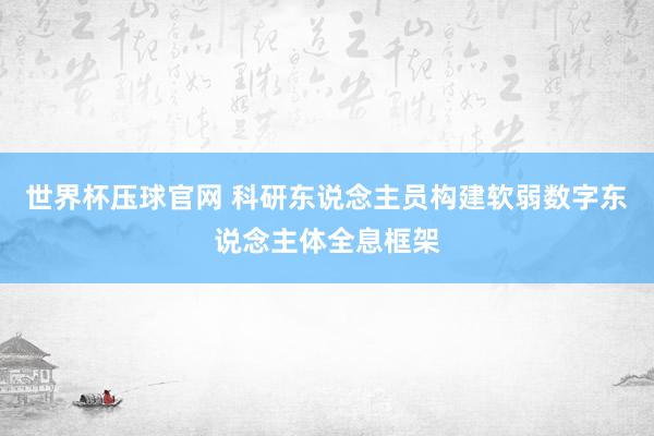 世界杯压球官网 科研东说念主员构建软弱数字东说念主体全息框架