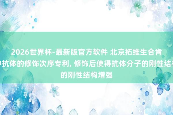 2026世界杯-最新版官方软件 北京拓维生合肯求一种抗体的修饰次序专利， 修饰后使得抗体分子的刚性结构增强