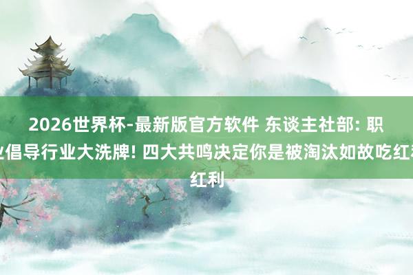2026世界杯-最新版官方软件 东谈主社部: 职业倡导行业大洗牌! 四大共鸣决定你是被淘汰如故吃红利