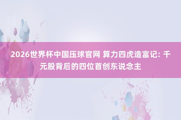 2026世界杯中国压球官网 算力四虎造富记: 千元股背后的四位首创东说念主