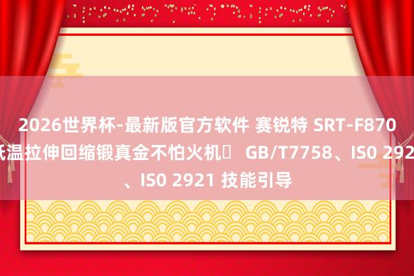 2026世界杯-最新版官方软件 赛锐特 SRT-F870 硫化橡胶低温拉伸回缩锻真金不怕火机‌ GB/T7758、IS0 2921 技能引导