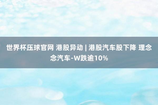 世界杯压球官网 港股异动 | 港股汽车股下降 理念念汽车-W跌逾10%