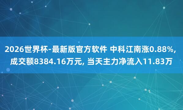 2026世界杯-最新版官方软件 中科江南涨0.88%， 成交额8384.16万元， 当天主力净流入11.83万