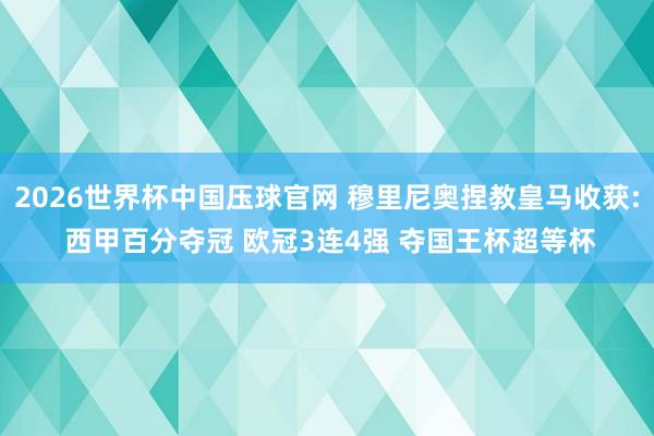 2026世界杯中国压球官网 穆里尼奥捏教皇马收获: 西甲百分夺冠 欧冠3连4强 夺国王杯超等杯