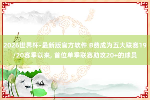 2026世界杯-最新版官方软件 B费成为五大联赛19/20赛季以来， 首位单季联赛助攻20+的球员