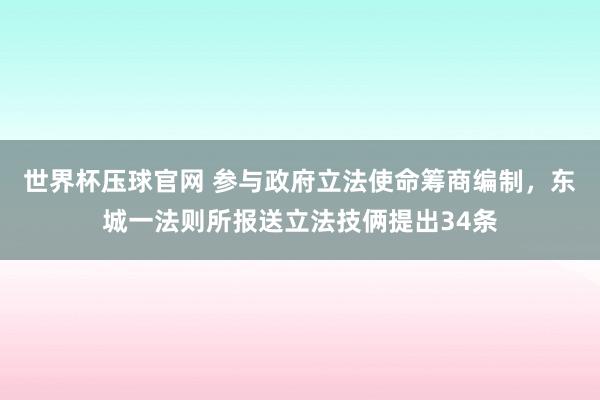 世界杯压球官网 参与政府立法使命筹商编制，东城一法则所报送立法技俩提出34条
