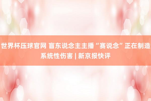 世界杯压球官网 盲东说念主主播“赛说念”正在制造系统性伤害 | 新京报快评