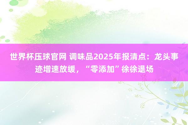 世界杯压球官网 调味品2025年报清点：龙头事迹增速放缓，“零添加”徐徐退场