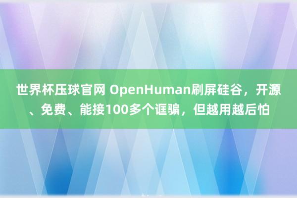 世界杯压球官网 OpenHuman刷屏硅谷，开源、免费、能接100多个诓骗，但越用越后怕