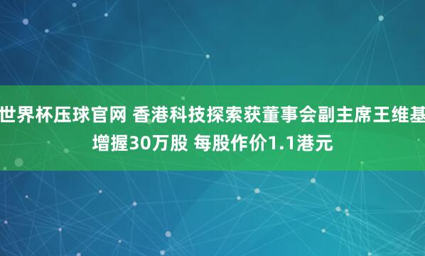 世界杯压球官网 香港科技探索获董事会副主席王维基增握30万股 每股作价1.1港元