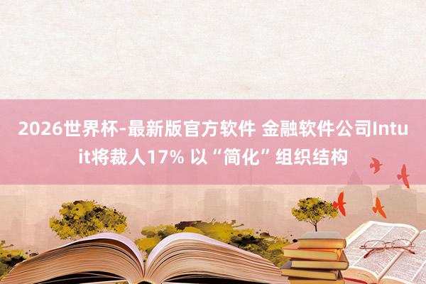2026世界杯-最新版官方软件 金融软件公司Intuit将裁人17% 以“简化”组织结构