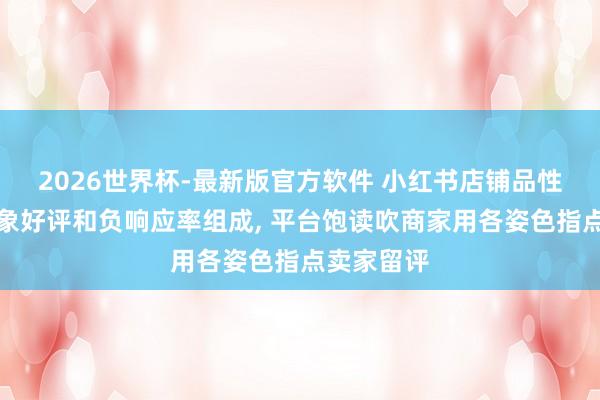 2026世界杯-最新版官方软件 小红书店铺品性分改由抽象好评和负响应率组成， 平台饱读吹商家用各姿色指点卖家留评