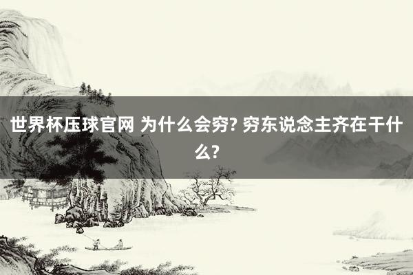 世界杯压球官网 为什么会穷? 穷东说念主齐在干什么?
