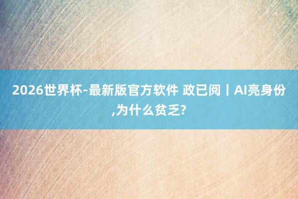 2026世界杯-最新版官方软件 政已阅丨AI亮身份，为什么贫乏?
