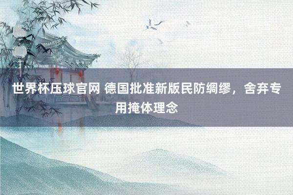 世界杯压球官网 德国批准新版民防绸缪，舍弃专用掩体理念