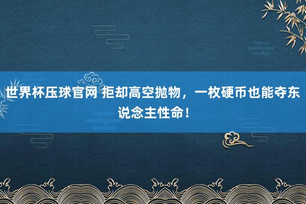 世界杯压球官网 拒却高空抛物，一枚硬币也能夺东说念主性命！