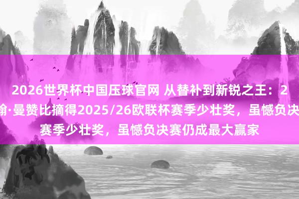 2026世界杯中国压球官网 从替补到新锐之王：20岁瑞士中场约翰·曼赞比摘得2025/26欧联杯赛季少壮奖，虽憾负决赛仍成最大赢家