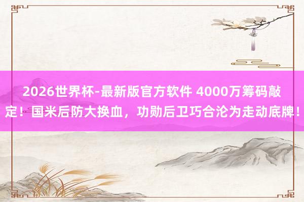 2026世界杯-最新版官方软件 4000万筹码敲定！国米后防大换血，功勋后卫巧合沦为走动底牌！