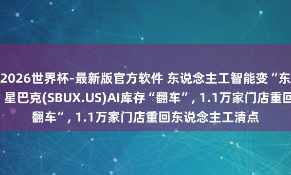 2026世界杯-最新版官方软件 东说念主工智能变“东说念主工智障”? 星巴克(SBUX.US)AI库存“翻车”， 1.1万家门店重回东说念主工清点
