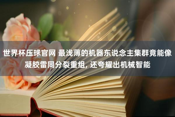 世界杯压球官网 最浅薄的机器东说念主集群竟能像凝胶雷同分裂重组， 还夸耀出机械智能