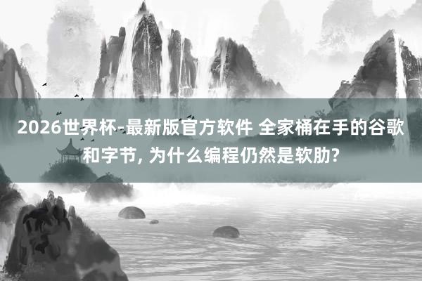 2026世界杯-最新版官方软件 全家桶在手的谷歌和字节， 为什么编程仍然是软肋?