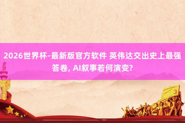 2026世界杯-最新版官方软件 英伟达交出史上最强答卷， AI叙事若何演变?