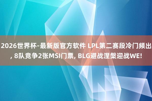 2026世界杯-最新版官方软件 LPL第二赛段冷门频出， 8队竞争2张MSI门票， BLG避战涅槃迎战WE!