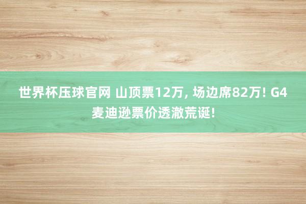 世界杯压球官网 山顶票12万， 场边席82万! G4麦迪逊票价透澈荒诞!