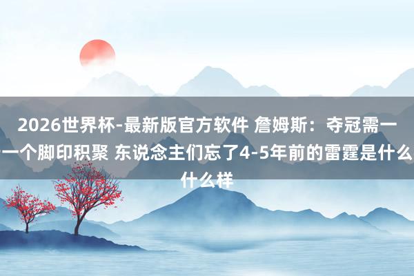 2026世界杯-最新版官方软件 詹姆斯:夺冠需一步一个脚印积聚 东说念主们忘了4-5年前的雷霆是什么样
