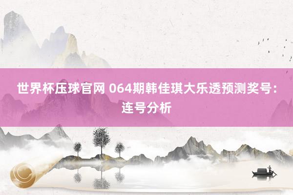 世界杯压球官网 064期韩佳琪大乐透预测奖号：连号分析