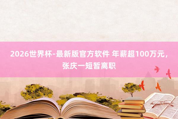 2026世界杯-最新版官方软件 年薪超100万元，张庆一短暂离职