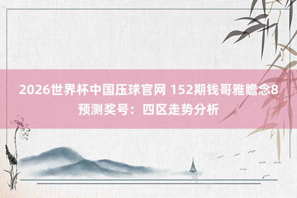 2026世界杯中国压球官网 152期钱哥雅瞻念8预测奖号：四区走势分析