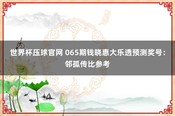 世界杯压球官网 065期钱晓惠大乐透预测奖号：邻孤传比参考