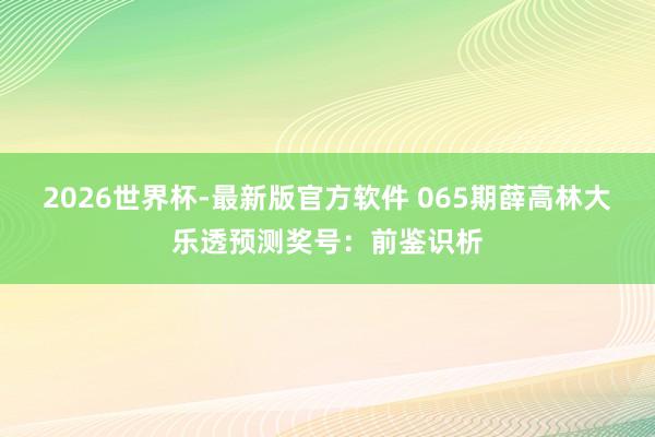 2026世界杯-最新版官方软件 065期薛高林大乐透预测奖号：前鉴识析