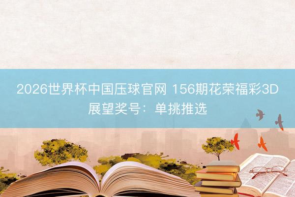 2026世界杯中国压球官网 156期花荣福彩3D展望奖号:单挑推选