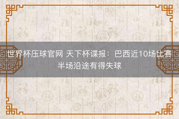 世界杯压球官网 天下杯谍报：巴西近10场比赛半场沿途有得失球