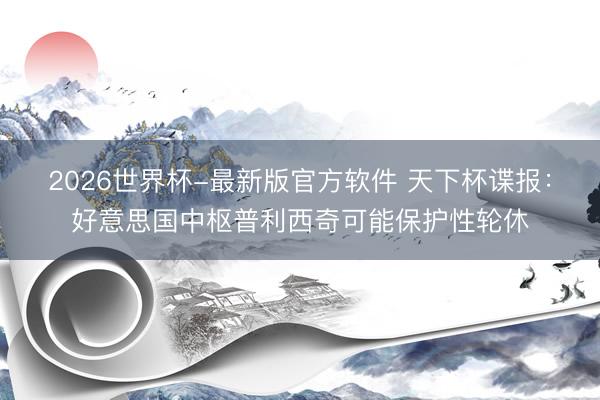 2026世界杯-最新版官方软件 天下杯谍报：好意思国中枢普利西奇可能保护性轮休