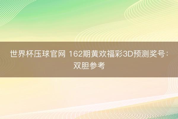 世界杯压球官网 162期黄欢福彩3D预测奖号:双胆参考