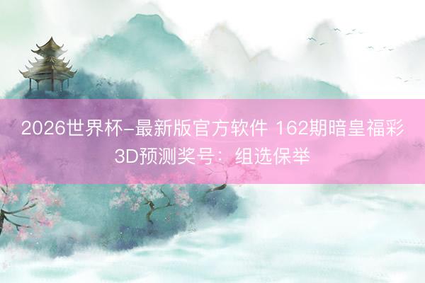 2026世界杯-最新版官方软件 162期暗皇福彩3D预测奖号:组选保举